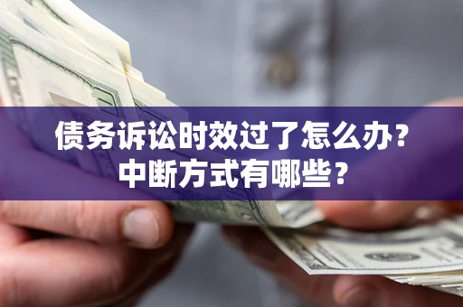 北京债务诉讼时效过了怎么办？中断方式有哪些？