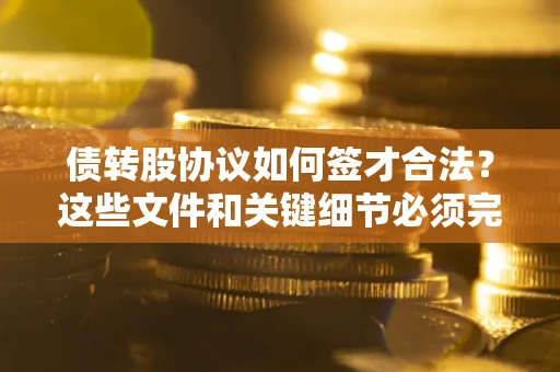 北京债转股协议如何签才合法？这些文件和关键细节必须完整
