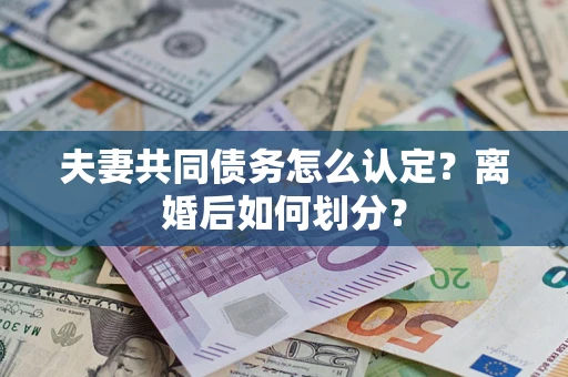 北京夫妻共同债务怎么认定？离婚后如何划分？