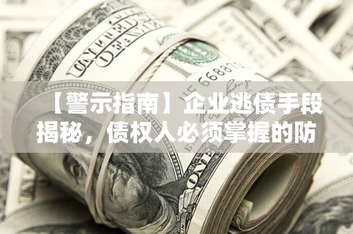 北京【警示指南】企业逃债手段揭秘，债权人必须掌握的防坑宝典