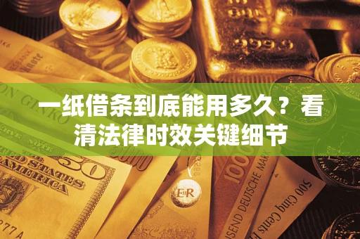 北京一纸借条到底能用多久？看清法律时效关键细节