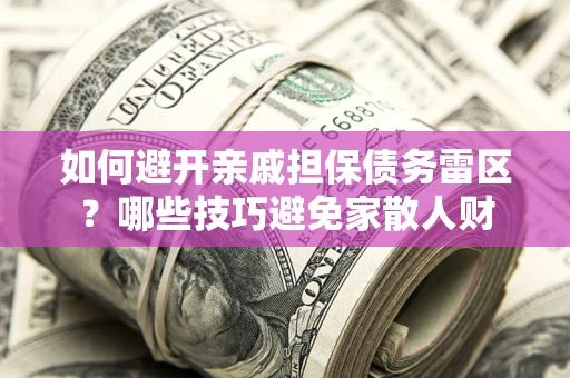 北京如何避开亲戚担保债务雷区？哪些技巧避免家散人财