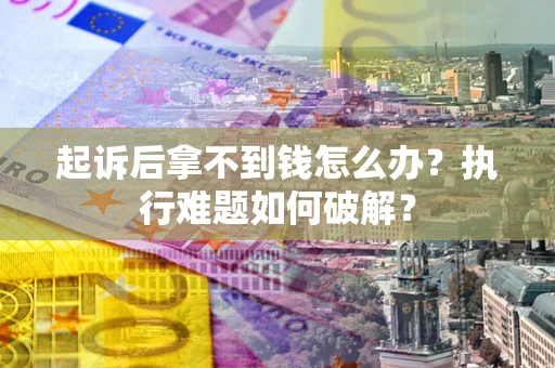 北京起诉后拿不到钱怎么办?执行难题如何破解? 北京起诉后拿不到钱怎么办?执行难题如何破解?