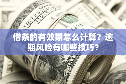 北京借条的有效期怎么计算？逾期风险有哪些技巧？