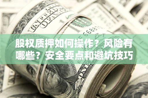 北京股权质押如何操作？风险有哪些？安全要点和避坑技巧？