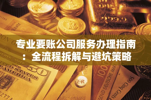 北京专业要账公司服务办理指南：全流程拆解与避坑策略