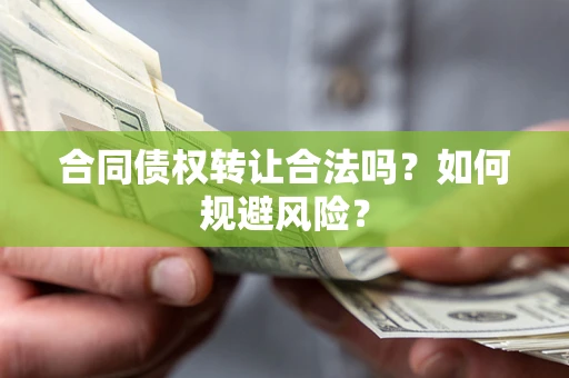 北京合同债权转让合法吗?如何规避风险? 北京合同债权转让合法吗?如何规避风险?
