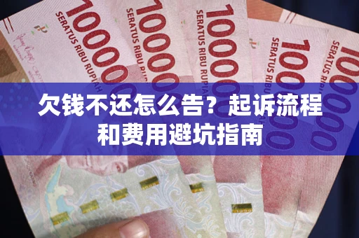 北京欠钱不还怎么告?起诉流程和费用避坑指南 北京欠钱不还怎么告?起诉流程和费用避坑指南