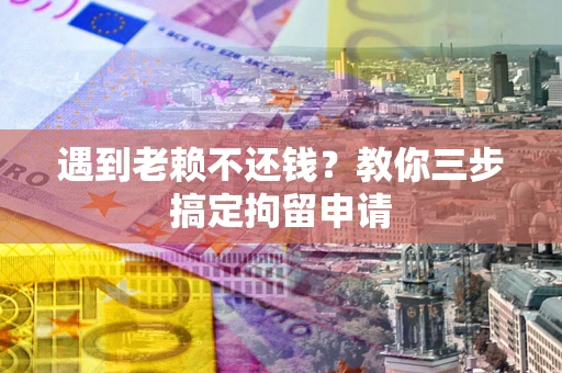 北京遇到老赖不还钱？教你三步搞定拘留申请