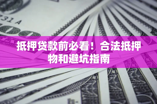 北京抵押贷款前必看！合法抵押物和避坑指南