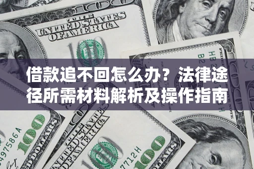 北京借款追不回怎么办?法律途径所需材料解析及操作指南 北京借款追不回怎么办?法律途径所需材料解析及操作指南