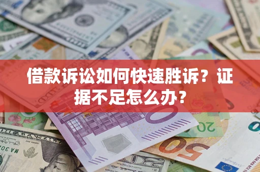 北京借款诉讼如何快速胜诉？证据不足怎么办？