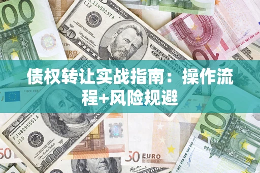北京债权转让实战指南：操作流程+风险规避