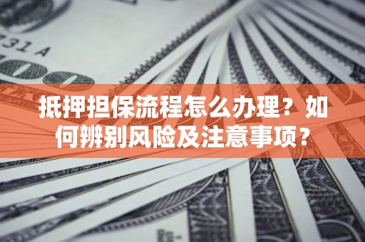 北京抵押担保流程怎么办理？如何辨别风险及注意事项？
