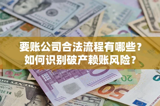 北京要账公司合法流程有哪些？如何识别破产赖账风险？