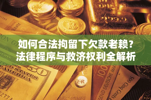 北京如何合法拘留下欠款老赖？法律程序与救济权利全解析