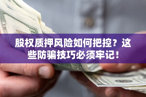 北京股权质押风险如何把控？这些防骗技巧必须牢记！