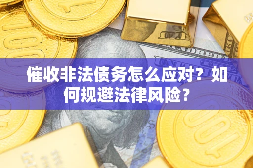 北京催收非法债务怎么应对？如何规避法律风险？