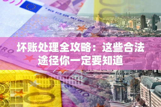 北京坏账处理全攻略：这些合法途径你一定要知道