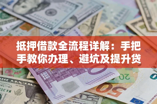 北京抵押借款全流程详解：手把手教你办理、避坑及提升贷款额度
