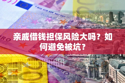 北京亲戚借钱担保风险大吗？如何避免被坑？