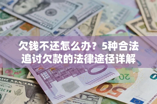 北京欠钱不还怎么办？5种合法追讨欠款的法律途径详解
