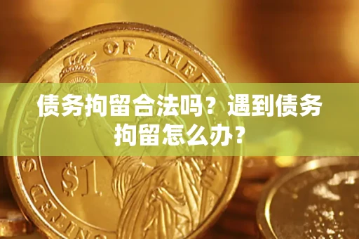 北京债务拘留合法吗？遇到债务拘留怎么办？