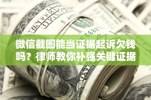 北京微信截图能当证据起诉欠钱吗？律师教你补强关键证据
