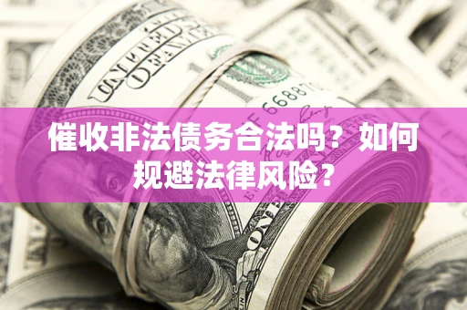 北京催收非法债务合法吗？如何规避法律风险？