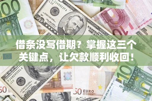北京借条没写借期？掌握这三个关键点，让欠款顺利收回！