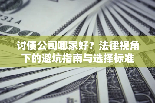 北京讨债公司哪家好？法律视角下的避坑指南与选择标准