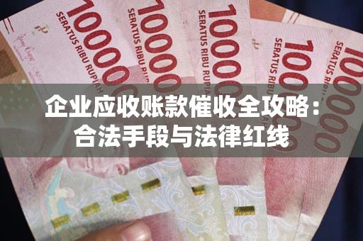北京企业应收账款催收全攻略：合法手段与法律红线
