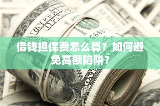 北京借钱担保费怎么算？如何避免高额陷阱？