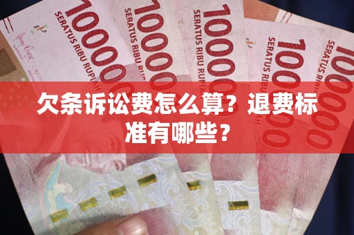 北京欠条诉讼费怎么算？退费标准有哪些？