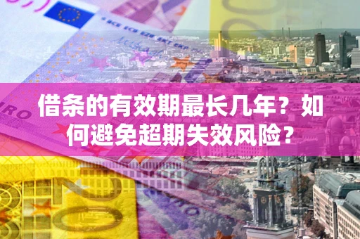 北京借条的有效期最长几年？如何避免超期失效风险？