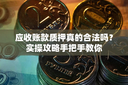 北京应收账款质押真的合法吗？实操攻略手把手教你