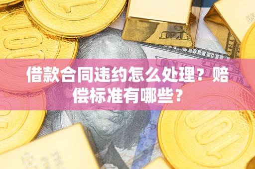 北京借款合同违约怎么处理？赔偿标准有哪些？