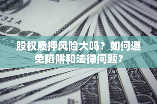 北京股权质押风险大吗？如何避免陷阱和法律问题？