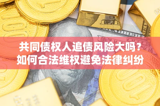 北京共同债权人追债风险大吗？如何合法维权避免法律纠纷？