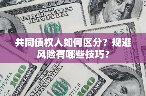 北京共同债权人如何区分？规避风险有哪些技巧？