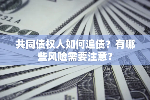 北京共同债权人如何追债？有哪些风险需要注意？