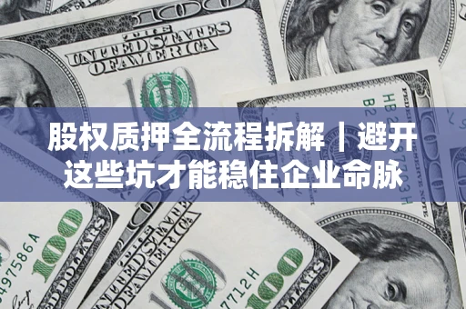 北京股权质押全流程拆解｜避开这些坑才能稳住企业命脉