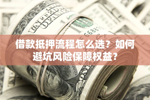 北京借款抵押流程怎么选？如何避坑风险保障权益？