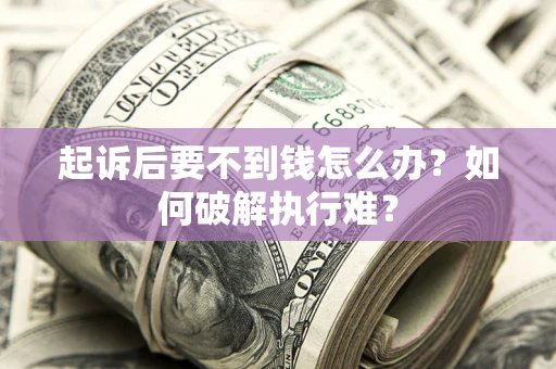 北京起诉后要不到钱怎么办？如何破解执行难？