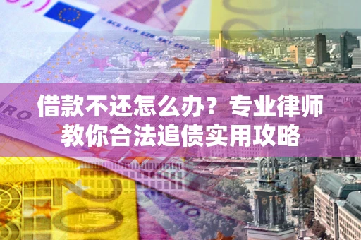 北京借款不还怎么办？专业律师教你合法追债实用攻略