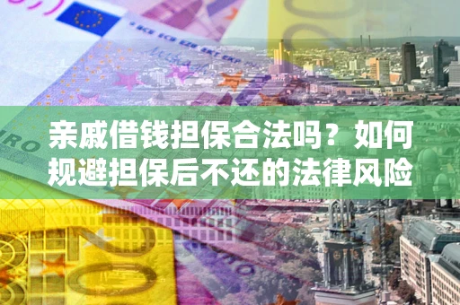 北京亲戚借钱担保合法吗？如何规避担保后不还的法律风险？