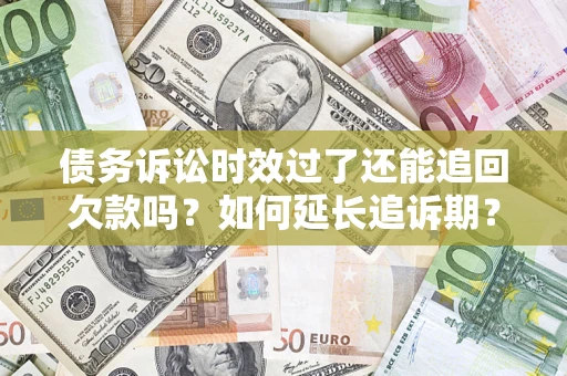 北京债务诉讼时效过了还能追回欠款吗？如何延长追诉期？