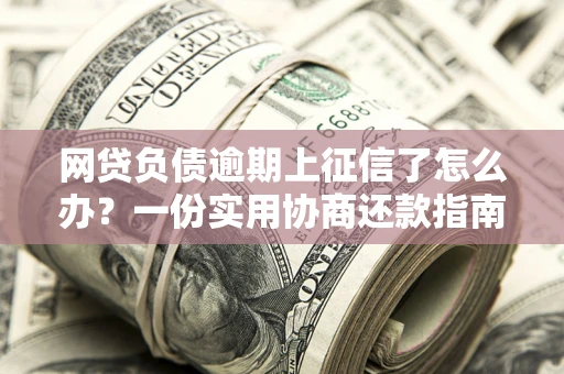北京网贷负债逾期上征信了怎么办？一份实用协商还款指南请收好