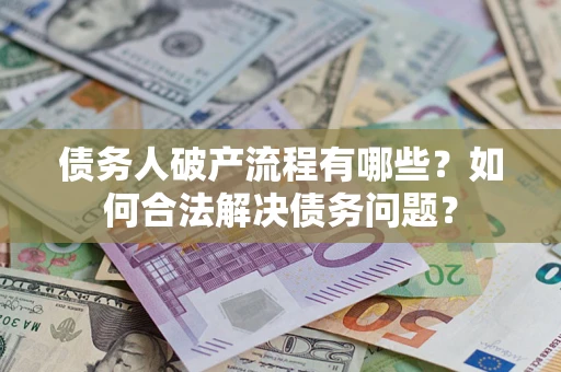 北京债务人破产流程有哪些？如何合法解决债务问题？