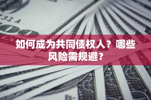 北京如何成为共同债权人？哪些风险需规避？